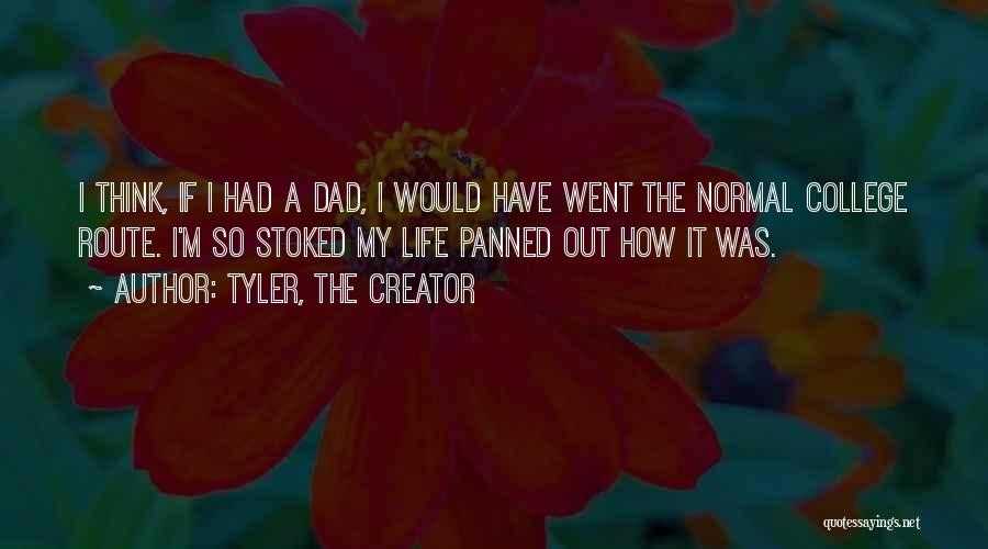 Tyler, The Creator Quotes: I Think, If I Had A Dad, I Would Have Went The Normal College Route. I'm So Stoked My Life