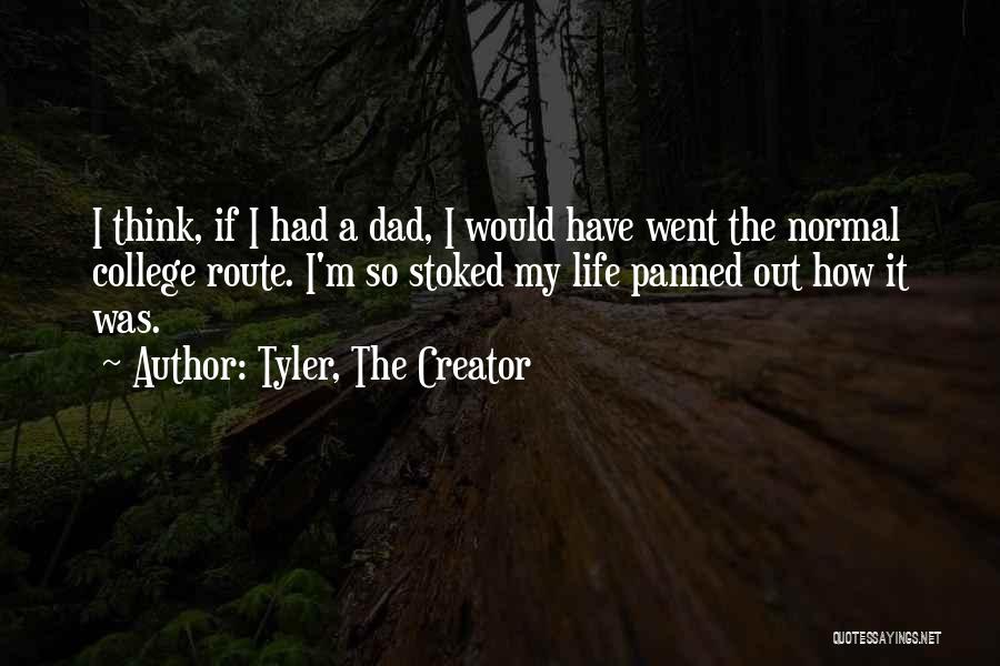 Tyler, The Creator Quotes: I Think, If I Had A Dad, I Would Have Went The Normal College Route. I'm So Stoked My Life