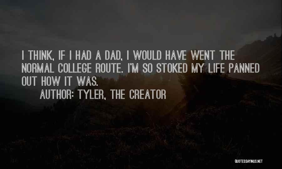 Tyler, The Creator Quotes: I Think, If I Had A Dad, I Would Have Went The Normal College Route. I'm So Stoked My Life