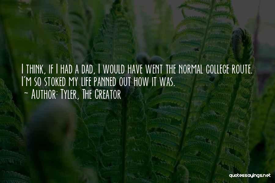 Tyler, The Creator Quotes: I Think, If I Had A Dad, I Would Have Went The Normal College Route. I'm So Stoked My Life