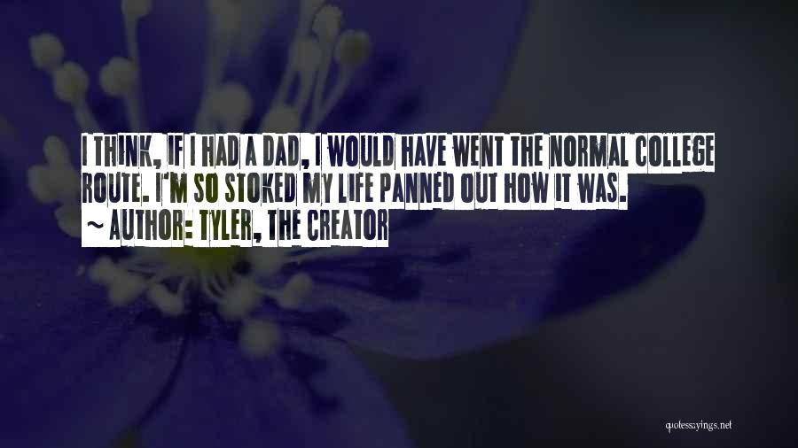 Tyler, The Creator Quotes: I Think, If I Had A Dad, I Would Have Went The Normal College Route. I'm So Stoked My Life