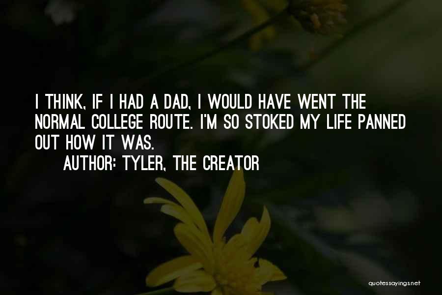 Tyler, The Creator Quotes: I Think, If I Had A Dad, I Would Have Went The Normal College Route. I'm So Stoked My Life