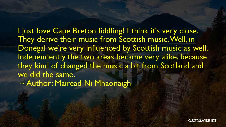 Mairead Ni Mhaonaigh Quotes: I Just Love Cape Breton Fiddling! I Think It's Very Close. They Derive Their Music From Scottish Music. Well, In