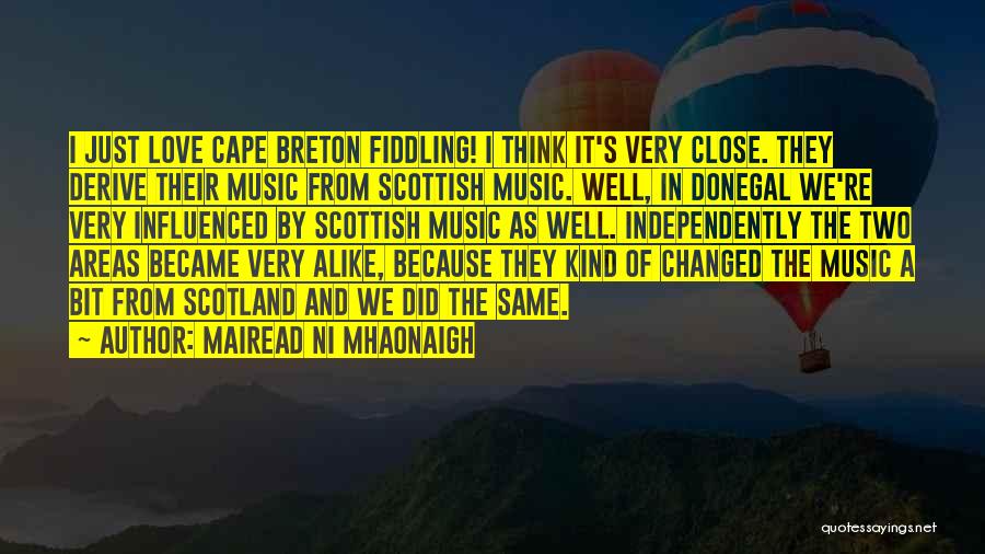 Mairead Ni Mhaonaigh Quotes: I Just Love Cape Breton Fiddling! I Think It's Very Close. They Derive Their Music From Scottish Music. Well, In