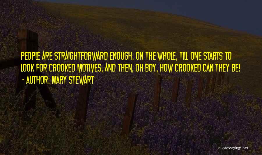 Mary Stewart Quotes: People Are Straightforward Enough, On The Whole, Till One Starts To Look For Crooked Motives, And Then, Oh Boy, How