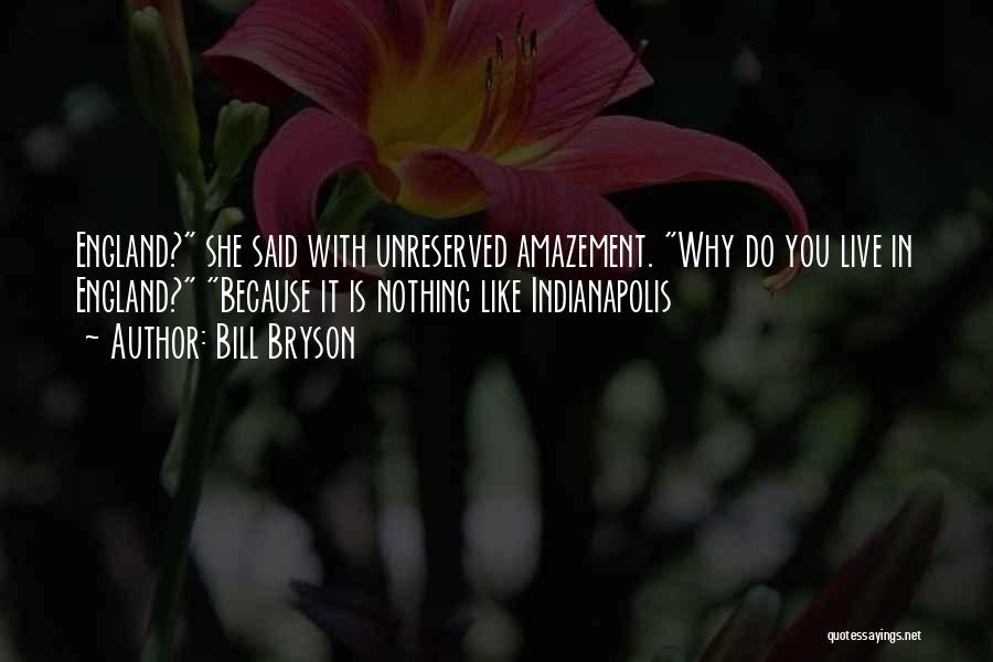 Bill Bryson Quotes: England? She Said With Unreserved Amazement. Why Do You Live In England? Because It Is Nothing Like Indianapolis