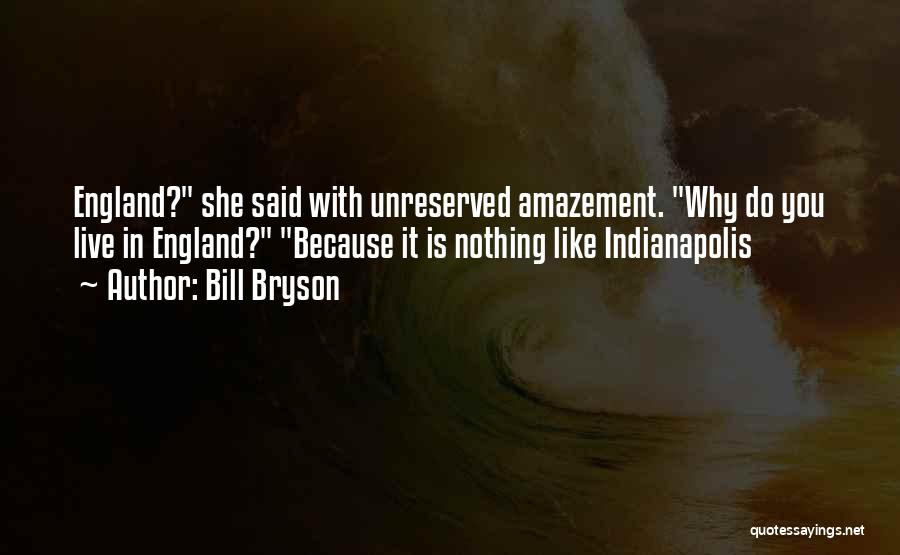 Bill Bryson Quotes: England? She Said With Unreserved Amazement. Why Do You Live In England? Because It Is Nothing Like Indianapolis
