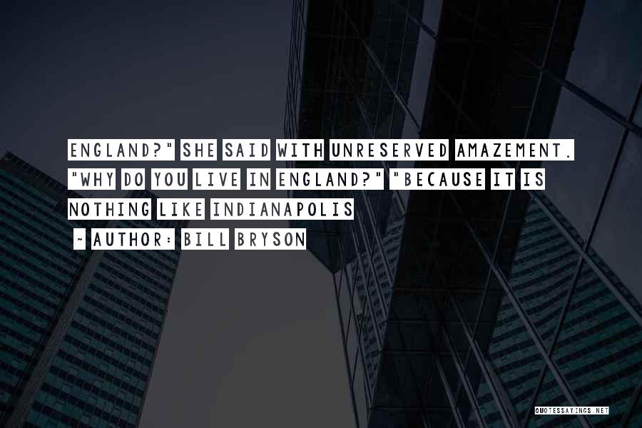 Bill Bryson Quotes: England? She Said With Unreserved Amazement. Why Do You Live In England? Because It Is Nothing Like Indianapolis