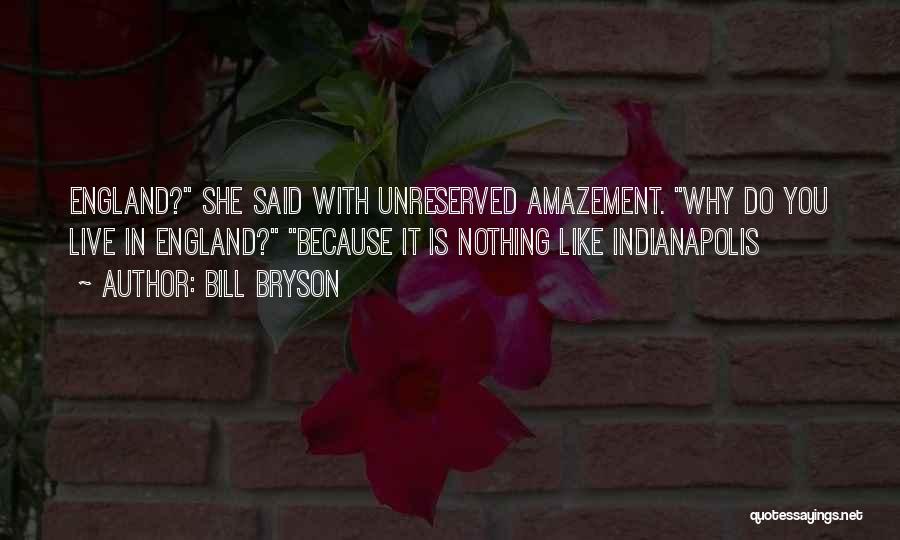 Bill Bryson Quotes: England? She Said With Unreserved Amazement. Why Do You Live In England? Because It Is Nothing Like Indianapolis