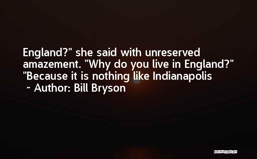 Bill Bryson Quotes: England? She Said With Unreserved Amazement. Why Do You Live In England? Because It Is Nothing Like Indianapolis