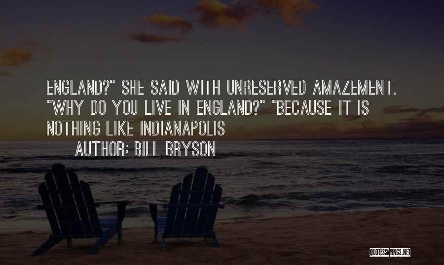 Bill Bryson Quotes: England? She Said With Unreserved Amazement. Why Do You Live In England? Because It Is Nothing Like Indianapolis
