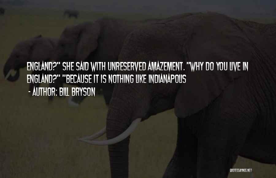 Bill Bryson Quotes: England? She Said With Unreserved Amazement. Why Do You Live In England? Because It Is Nothing Like Indianapolis