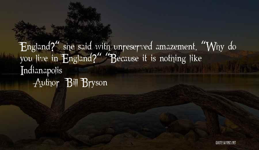 Bill Bryson Quotes: England? She Said With Unreserved Amazement. Why Do You Live In England? Because It Is Nothing Like Indianapolis