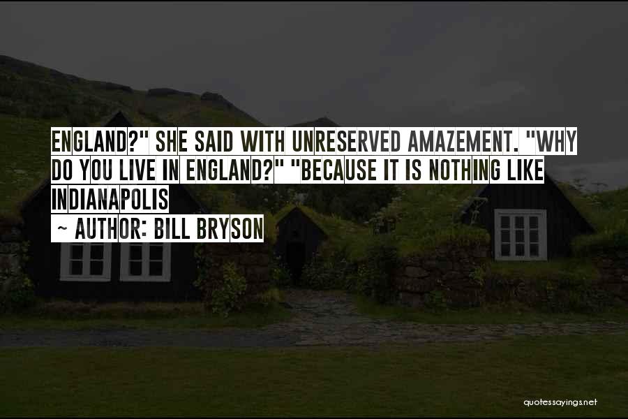 Bill Bryson Quotes: England? She Said With Unreserved Amazement. Why Do You Live In England? Because It Is Nothing Like Indianapolis