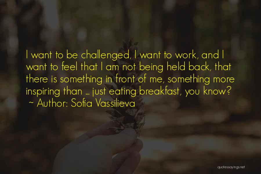 Sofia Vassilieva Quotes: I Want To Be Challenged, I Want To Work, And I Want To Feel That I Am Not Being Held