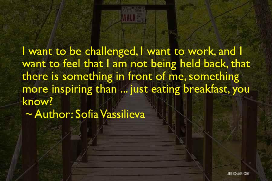 Sofia Vassilieva Quotes: I Want To Be Challenged, I Want To Work, And I Want To Feel That I Am Not Being Held