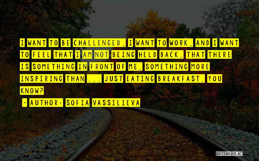 Sofia Vassilieva Quotes: I Want To Be Challenged, I Want To Work, And I Want To Feel That I Am Not Being Held