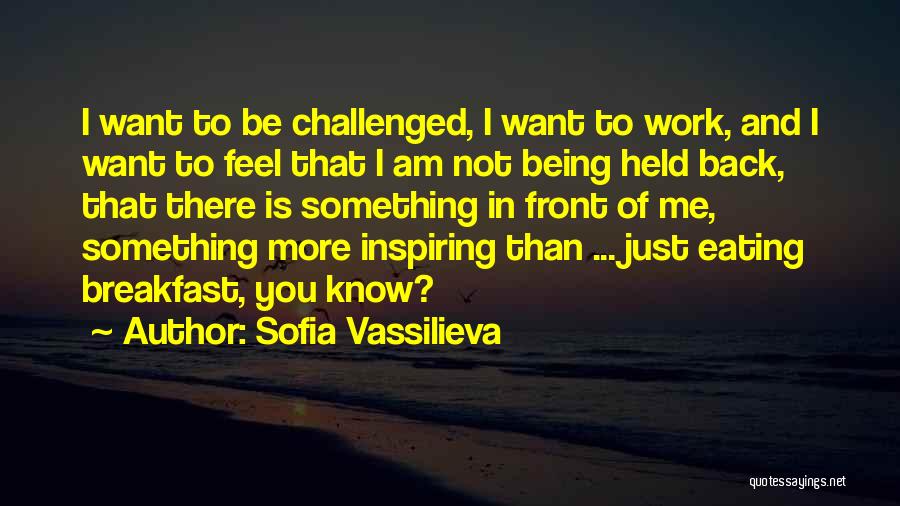 Sofia Vassilieva Quotes: I Want To Be Challenged, I Want To Work, And I Want To Feel That I Am Not Being Held
