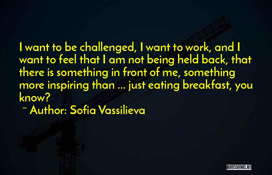 Sofia Vassilieva Quotes: I Want To Be Challenged, I Want To Work, And I Want To Feel That I Am Not Being Held