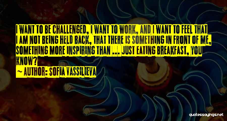 Sofia Vassilieva Quotes: I Want To Be Challenged, I Want To Work, And I Want To Feel That I Am Not Being Held