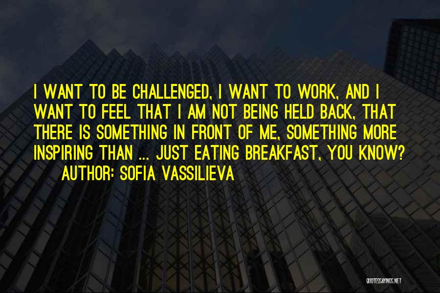 Sofia Vassilieva Quotes: I Want To Be Challenged, I Want To Work, And I Want To Feel That I Am Not Being Held