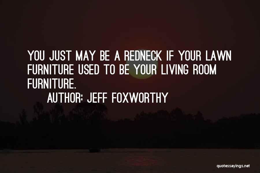 Jeff Foxworthy Quotes: You Just May Be A Redneck If Your Lawn Furniture Used To Be Your Living Room Furniture.