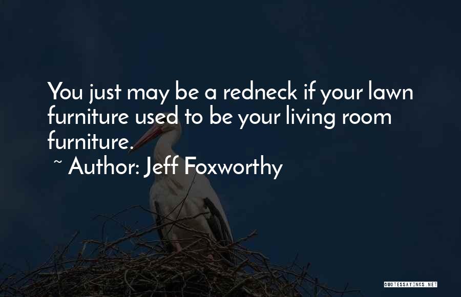 Jeff Foxworthy Quotes: You Just May Be A Redneck If Your Lawn Furniture Used To Be Your Living Room Furniture.