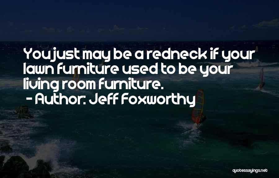 Jeff Foxworthy Quotes: You Just May Be A Redneck If Your Lawn Furniture Used To Be Your Living Room Furniture.