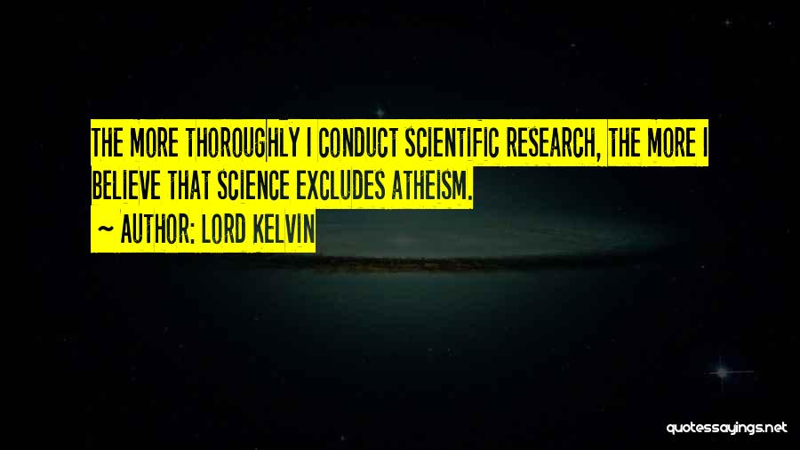 Lord Kelvin Quotes: The More Thoroughly I Conduct Scientific Research, The More I Believe That Science Excludes Atheism.