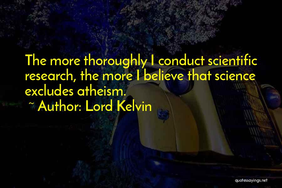 Lord Kelvin Quotes: The More Thoroughly I Conduct Scientific Research, The More I Believe That Science Excludes Atheism.