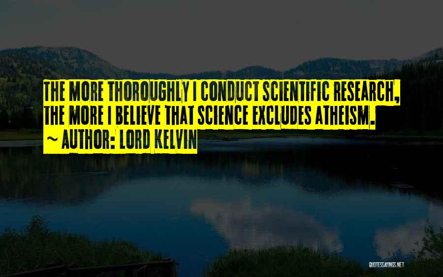 Lord Kelvin Quotes: The More Thoroughly I Conduct Scientific Research, The More I Believe That Science Excludes Atheism.