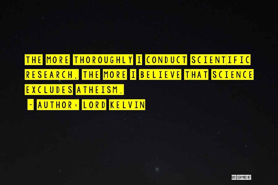 Lord Kelvin Quotes: The More Thoroughly I Conduct Scientific Research, The More I Believe That Science Excludes Atheism.