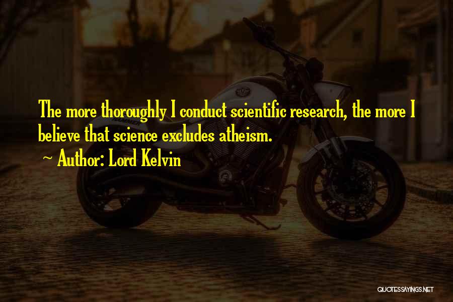 Lord Kelvin Quotes: The More Thoroughly I Conduct Scientific Research, The More I Believe That Science Excludes Atheism.