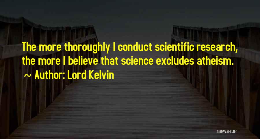 Lord Kelvin Quotes: The More Thoroughly I Conduct Scientific Research, The More I Believe That Science Excludes Atheism.