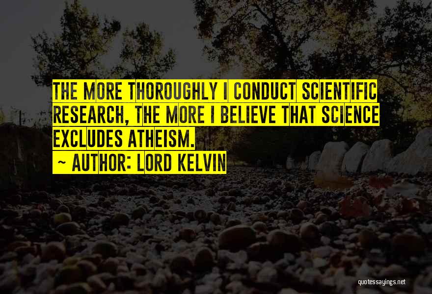 Lord Kelvin Quotes: The More Thoroughly I Conduct Scientific Research, The More I Believe That Science Excludes Atheism.