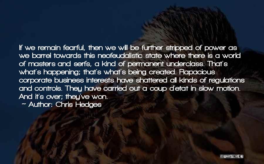 Chris Hedges Quotes: If We Remain Fearful, Then We Will Be Further Stripped Of Power As We Barrel Towards This Neofeudalistic State Where