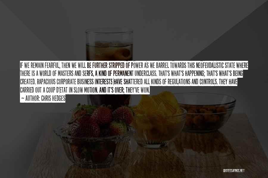 Chris Hedges Quotes: If We Remain Fearful, Then We Will Be Further Stripped Of Power As We Barrel Towards This Neofeudalistic State Where