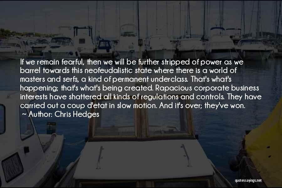 Chris Hedges Quotes: If We Remain Fearful, Then We Will Be Further Stripped Of Power As We Barrel Towards This Neofeudalistic State Where