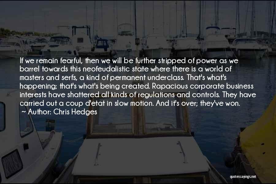 Chris Hedges Quotes: If We Remain Fearful, Then We Will Be Further Stripped Of Power As We Barrel Towards This Neofeudalistic State Where