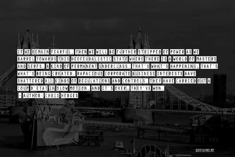 Chris Hedges Quotes: If We Remain Fearful, Then We Will Be Further Stripped Of Power As We Barrel Towards This Neofeudalistic State Where