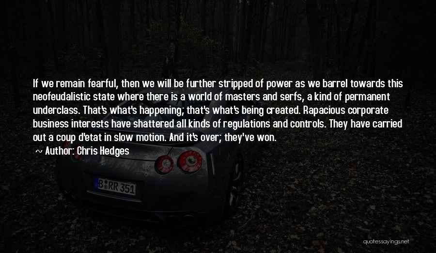 Chris Hedges Quotes: If We Remain Fearful, Then We Will Be Further Stripped Of Power As We Barrel Towards This Neofeudalistic State Where