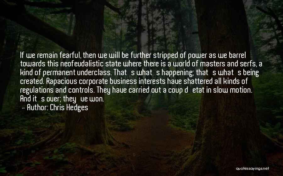 Chris Hedges Quotes: If We Remain Fearful, Then We Will Be Further Stripped Of Power As We Barrel Towards This Neofeudalistic State Where