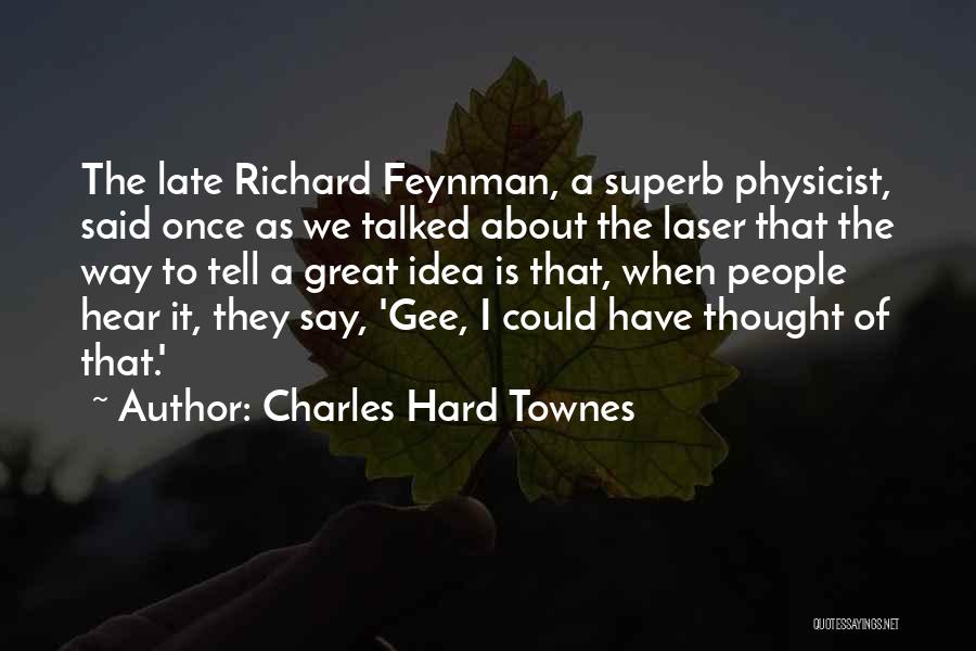 Charles Hard Townes Quotes: The Late Richard Feynman, A Superb Physicist, Said Once As We Talked About The Laser That The Way To Tell