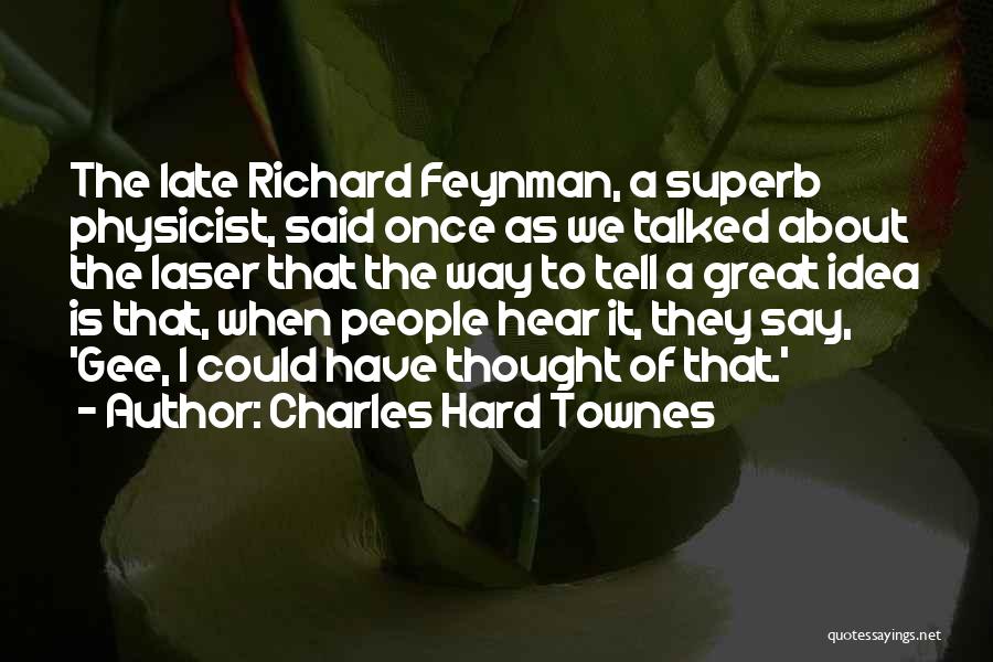 Charles Hard Townes Quotes: The Late Richard Feynman, A Superb Physicist, Said Once As We Talked About The Laser That The Way To Tell