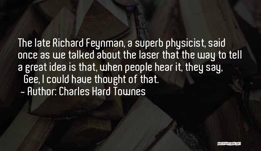 Charles Hard Townes Quotes: The Late Richard Feynman, A Superb Physicist, Said Once As We Talked About The Laser That The Way To Tell