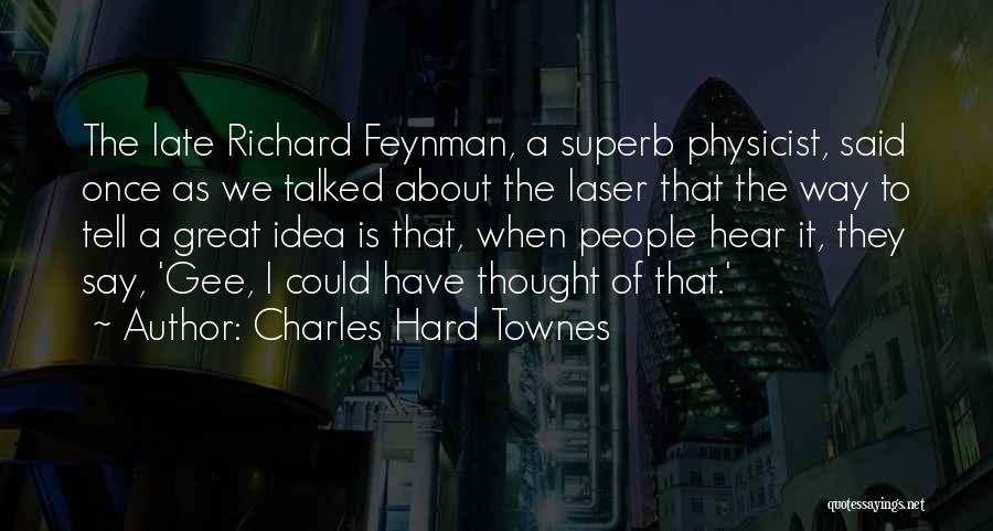Charles Hard Townes Quotes: The Late Richard Feynman, A Superb Physicist, Said Once As We Talked About The Laser That The Way To Tell