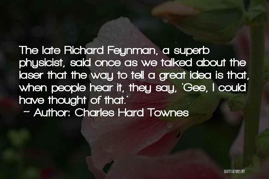 Charles Hard Townes Quotes: The Late Richard Feynman, A Superb Physicist, Said Once As We Talked About The Laser That The Way To Tell
