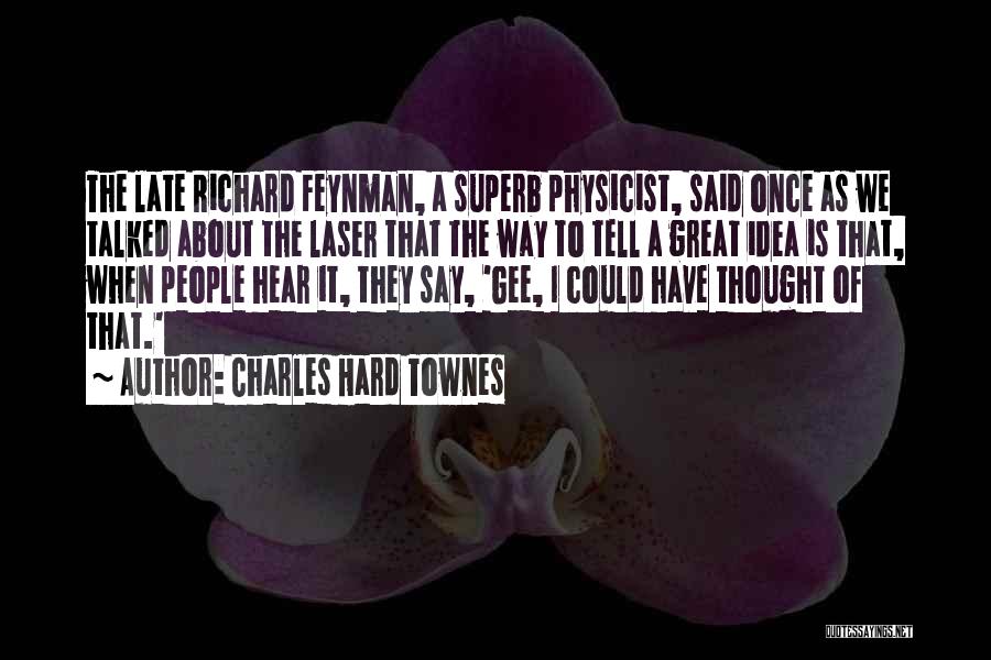 Charles Hard Townes Quotes: The Late Richard Feynman, A Superb Physicist, Said Once As We Talked About The Laser That The Way To Tell