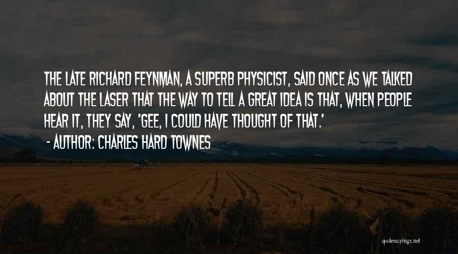 Charles Hard Townes Quotes: The Late Richard Feynman, A Superb Physicist, Said Once As We Talked About The Laser That The Way To Tell