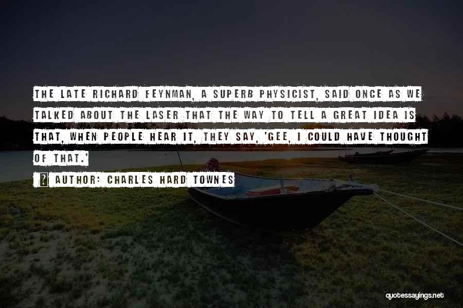 Charles Hard Townes Quotes: The Late Richard Feynman, A Superb Physicist, Said Once As We Talked About The Laser That The Way To Tell